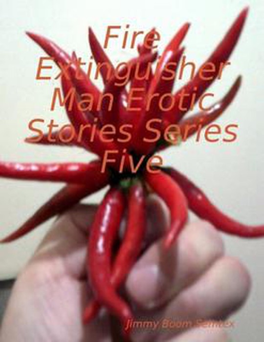 Fire Extinguisher Man Erotic Stories Series Five by Jimmy Boom Semtex