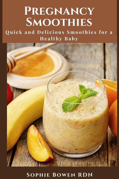 Pregnancy Smoothies; Quick and Delicious Smoothies for a Healthy Baby