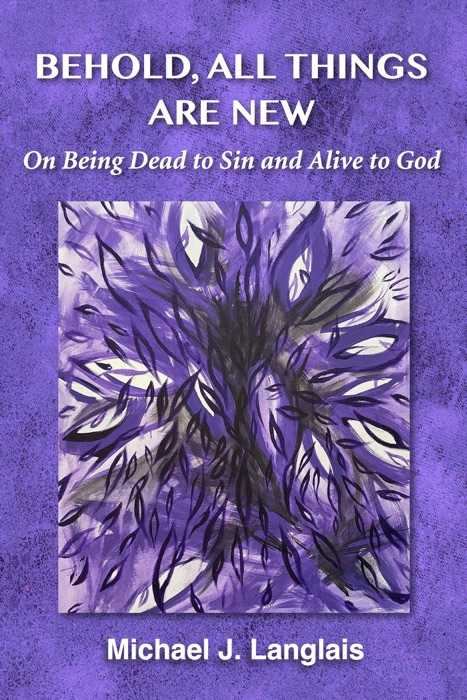 Behold, All Things Are New: On Being Dead to Sin and Alive to God