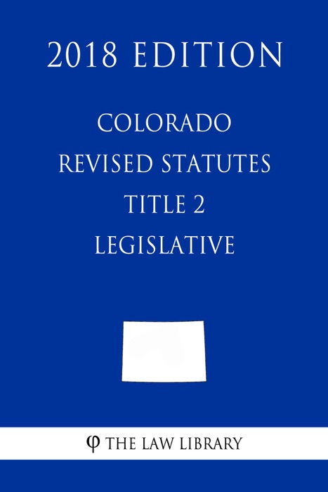 Colorado Revised Statutes - Title 2 - Legislative (2018 Edition)