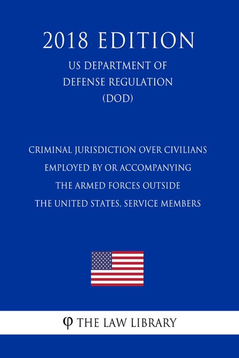 Criminal Jurisdiction Over Civilians Employed by or Accompanying the Armed Forces Outside the United States, Service Members (US Department of Defense Regulation) (DOD) (2018 Edition)