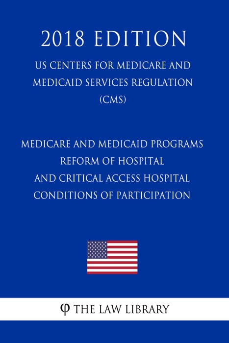 Medicare and Medicaid Programs - Reform of Hospital and Critical Access Hospital Conditions of Participation (US Centers for Medicare and Medicaid Services Regulation) (CMS) (2018 Edition)