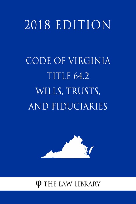 Code of Virginia - Title 64.2 - Wills, Trusts, and Fiduciaries (2018 Edition)