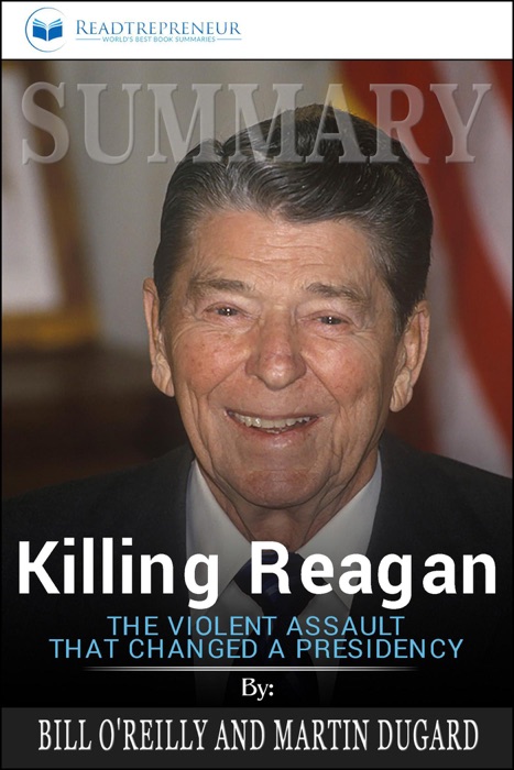 Summary of Killing Reagan: The Violent Assault That Changed a Presidency by Bill O'Reilly