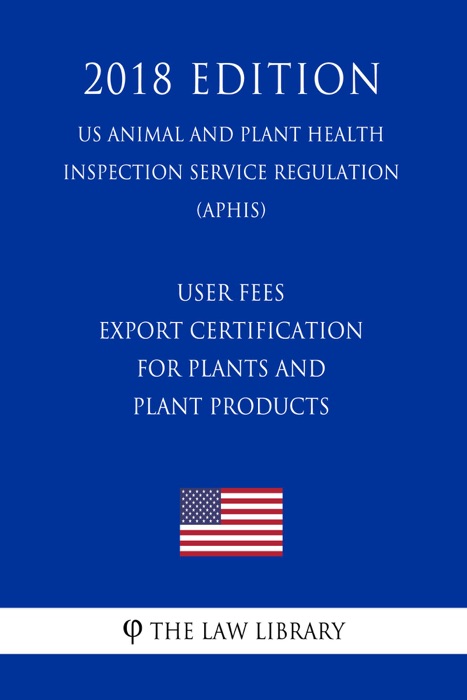 User Fees - Export Certification for Plants and Plant Products (US Animal and Plant Health Inspection Service Regulation) (APHIS) (2018 Edition)