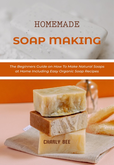 Homemade Soap Making: The Beginners Guide on How To Make Natural Soaps at Home Including Easy Organic Soap Recipes