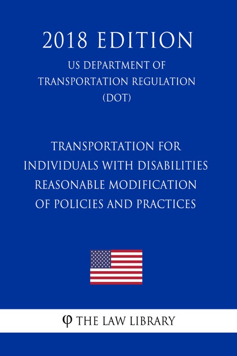 Transportation for Individuals with Disabilities - Reasonable Modification of Policies and Practices (US Department of Transportation Regulation) (DOT) (2018 Edition)