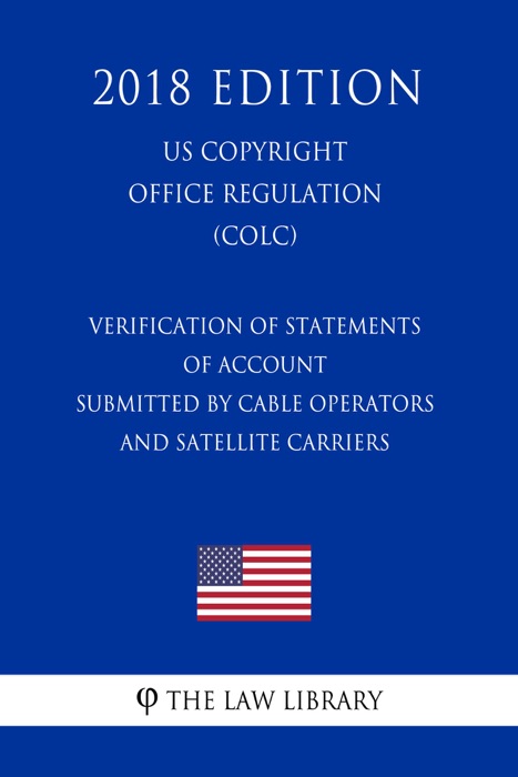 Verification of Statements of Account Submitted by Cable Operators and Satellite Carriers (US U.S. Copyright Office Regulation) (COLC) (2018 Edition)