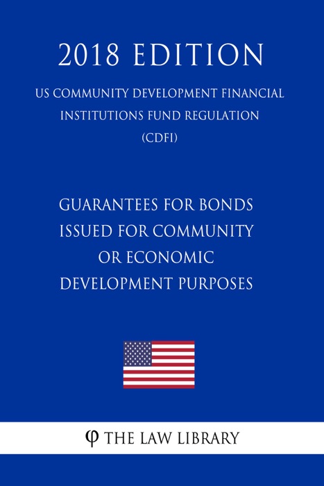 Guarantees for Bonds Issued for Community or Economic Development Purposes (US Community Development Financial Institutions Fund Regulation) (CDFI) (2018 Edition)