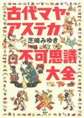 古代マヤ・アステカ不可思議大全 - 芝崎みゆき
