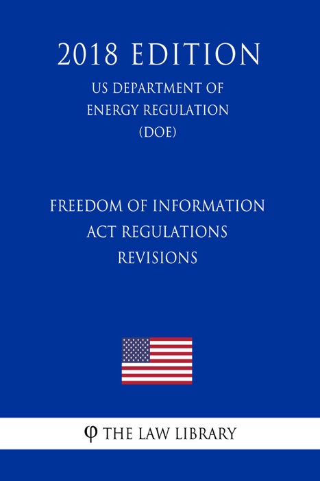 Freedom of Information Act Regulations - Revisions (US Department of Energy Regulation) (DOE) (2018 Edition)