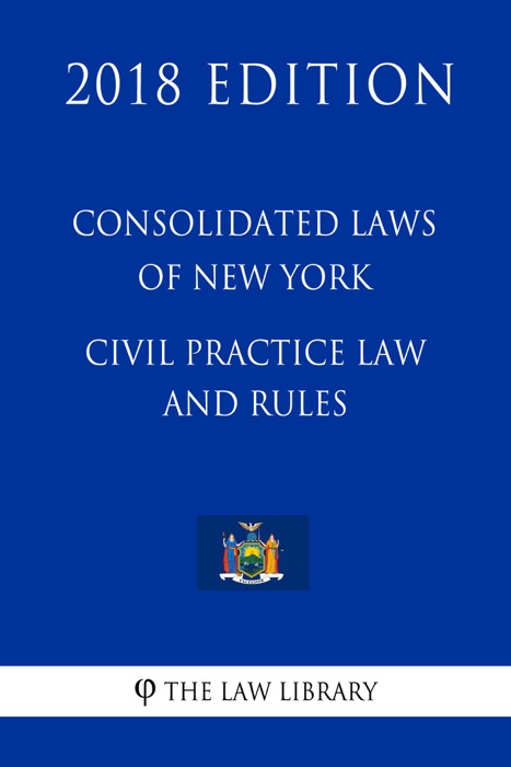 Consolidated Laws of New York - Civil Practice Law and Rules (2018 Edition)