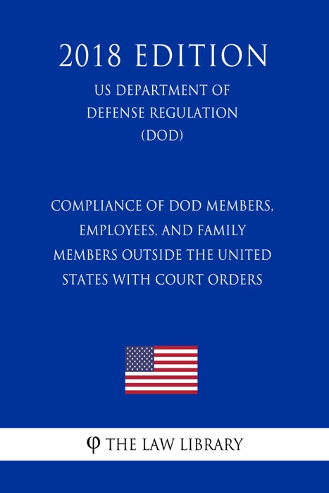Compliance of DoD Members, Employees, and Family Members Outside the United States with Court Orders (US Department of Defense Regulation) (DOD) (2018 Edition)