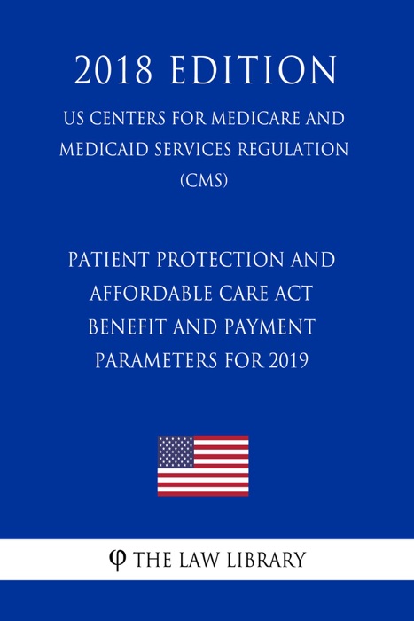 Patient Protection and Affordable Care Act - Benefit and Payment Parameters for 2019 (US Centers for Medicare and Medicaid Services Regulation) (CMS) (2018 Edition)