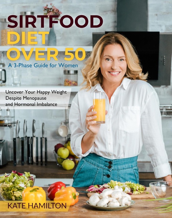 Sirtfood Over 50: A 3-Phase Guide for Women  Uncover Your Happy Weight Despite Menopause and Hormonal Imbalance