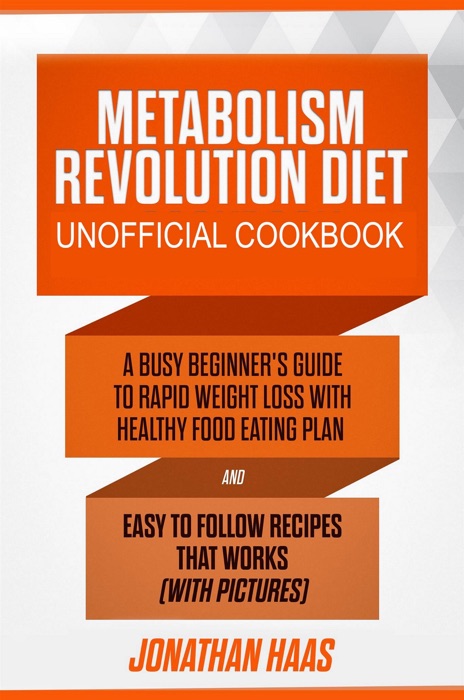 Metabolism Revolution Diet Unofficial Cookbook: A Busy Beginner’s Guide to Rapid Weight Loss with Healthy Food Eating Plan and Easy to Follow Recipes that Works (with Pictures)