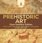 Prehistoric Art - Cave Dwellers Edition - History for Kids Asian, European, African, Americas & Oceanic Regions 4th Grade Children's Prehistoric Books - Baby Professor