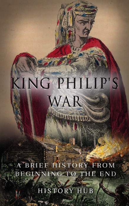 King Philip's War: A Brief History from Beginning to the End