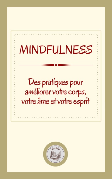 MINDFULNESS: DES PRATIQUES POUR AMÉLIORER VOTRE CORPS, VOTRE ÂME ET VOTRE ESPRIT