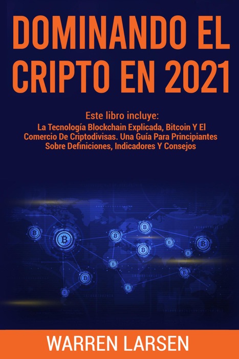 DOMINANDO EL CRIPTO EN 2021: Este Libro Incluye: La Tecnología Blockchain Explicada, Bitcoin Y El Comercio De Criptodivisas. Una Guía Para Principiantes Sobre Definiciones, Indicadores Y Consejos.