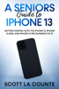 A Seniors Guide to iPhone 13: Getting Started With the iPhone 13, iPhone 13 Mini, and iPhone 13 Pro Running iOS 15 - Scott La Counte