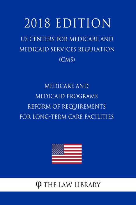 Medicare and Medicaid Programs - Reform of Requirements for Long-Term Care Facilities (US Centers for Medicare and Medicaid Services Regulation) (CMS) (2018 Edition)