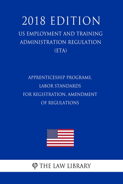 Apprenticeship Programs, Labor Standards for Registration, Amendment of Regulations (US Employment and Training Administration Regulation) (ETA) (2018 Edition)
