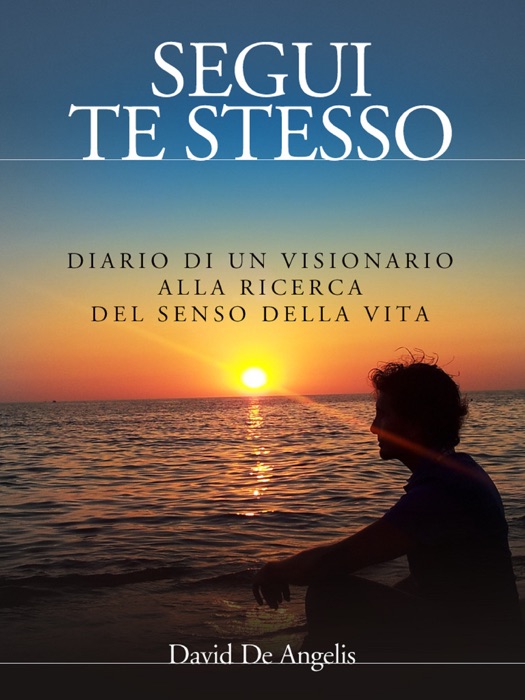 Segui Te Stesso - Diario di un visionario alla ricerca del senso della vita