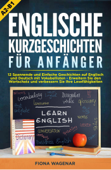 Englische Kurzgeschichten für Anfänger, A2-B1: 12 Spannende und Einfache Geschichten auf Englisch und Deutsch mit Vokabellisten - Erweitern Sie den Wortschatz und verbessern Sie Ihre Lesefähigkeiten - Fiona Wagenar