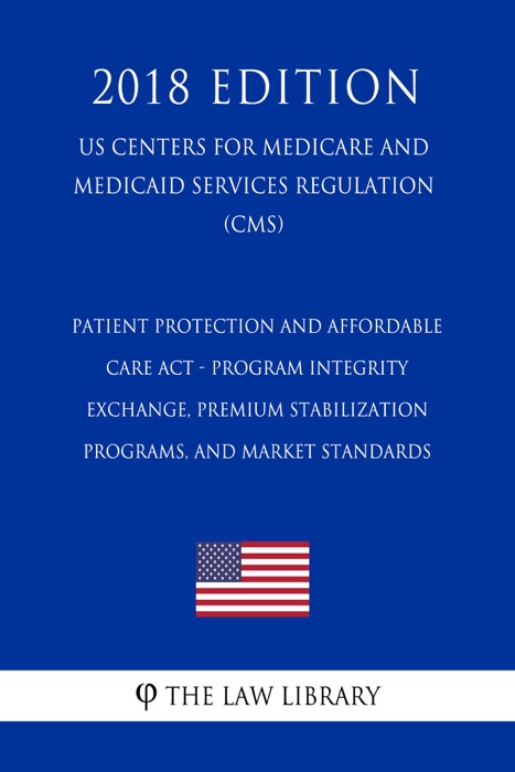 Patient Protection and Affordable Care Act - Program Integrity - Exchange, Premium Stabilization Programs, and Market Standards (US Centers for Medicare and Medicaid Services Regulation) (CMS) (2018 Edition)