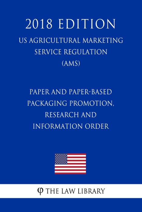 Paper and Paper-Based Packaging Promotion, Research and Information Order (US Agricultural Marketing Service Regulation) (AMS) (2018 Edition)