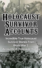 Holocaust Survivor Accounts: Incredible True Holocaust Survivor Stories From World War 2: Accounts Of Holocaust History