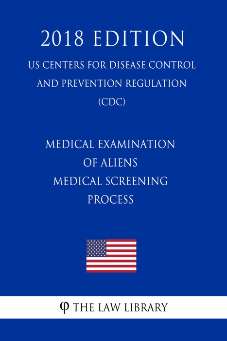 Medical Examination of Aliens - Medical Screening Process (US Centers for Disease Control and Prevention Regulation) (CDC) (2018 Edition)