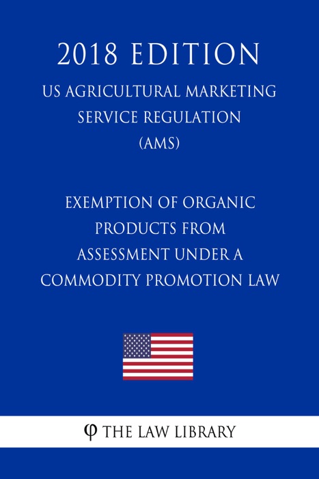 Exemption of Organic Products from Assessment under a Commodity Promotion Law (US Agricultural Marketing Service Regulation) (AMS) (2018 Edition)