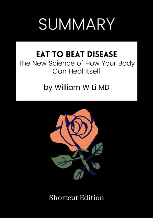 SUMMARY - Eat to Beat Disease: The New Science of How Your Body Can Heal Itself by William W Li MD