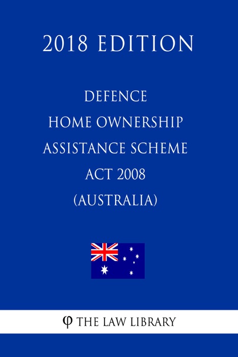 Defence Home Ownership Assistance Scheme Act 2008 (Australia) (2018 Edition)