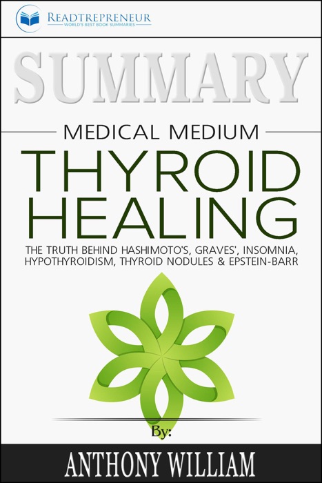 Summary of Medical Medium Thyroid Healing: The Truth behind Hashimoto’s, Grave’s, Insomnia, Hypothyroidism, Thyroid Nodules & Epstein-Barr by Anthony William