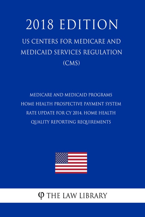 Medicare and Medicaid Programs - Home Health Prospective Payment System Rate Update for CY 2014, Home Health Quality Reporting Requirements (US Centers for Medicare and Medicaid Services Regulation) (CMS) (2018 Edition)