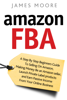 Amazon FBA: A Step by Step Beginner’s Guide To Selling on Amazon, Making Money, Be an Amazon Seller, Launch Private Label Products, and Earn Passive Income From Your Online Business - James Moore