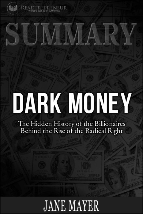 Summary of Dark Money: The Hidden History of the Billionaires Behind the Rise of the Radical Right by Jane Mayer