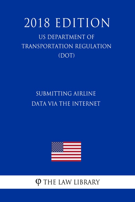 Submitting Airline Data via the Internet (US Department of Transportation Regulation) (DOT) (2018 Edition)