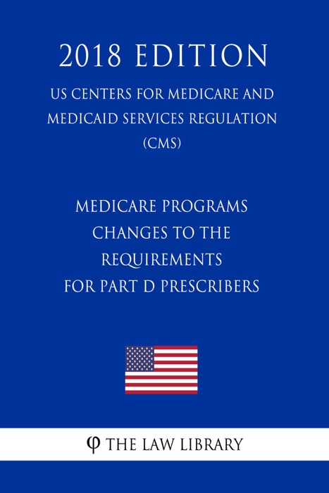 Medicare Programs - Changes to the Requirements for Part D Prescribers (US Centers for Medicare and Medicaid Services Regulation) (CMS) (2018 Edition)