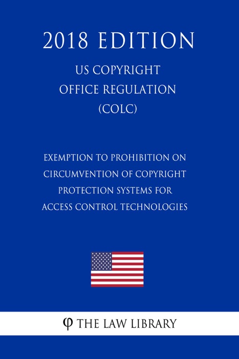 Exemption to Prohibition on Circumvention of Copyright Protection Systems for Access Control Technologies (US U.S. Copyright Office Regulation) (COLC) (2018 Edition)