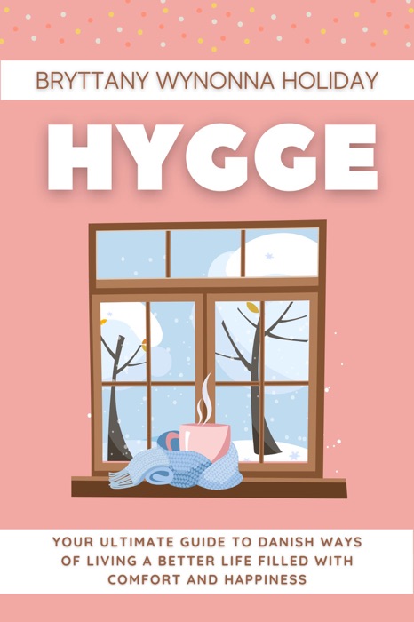 Hygge: Your Ultimate Guide to Danish Ways of Living a Better Life Filled with Comfort and Happiness