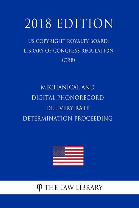 Mechanical and Digital Phonorecord Delivery Rate Determination Proceeding (US Copyright Royalty Board, Library of Congress Regulation) (CRB) (2018 Edition)