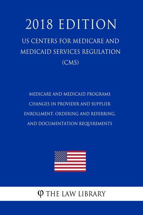 Medicare and Medicaid Programs - Changes in Provider and Supplier Enrollment, Ordering and Referring, and Documentation Requirements  (US Centers for Medicare and Medicaid Services Regulation) (CMS) (2018 Edition)