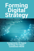 Forming Digital Strategy: Components Of Digital Strategy For Hyper-Connection World - Marco Hoffarth