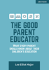 The Good Parent Educator: What every parent should know about their children's education - Lee Elliot Major