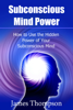Subconscious Mind Power: How to Use the Hidden Power of Your Subconscious Mind - James Thompson