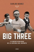 Big three. La mayor rivalidad de la historia del deporte - Carlos Báidez